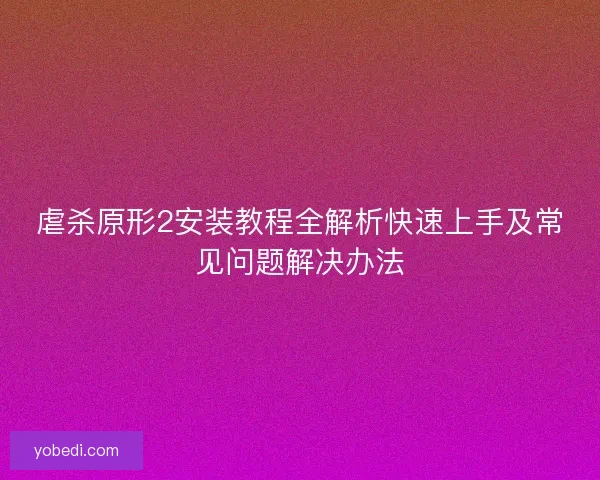 虐杀原形2安装教程全解析快速上手及常见问题解决办法