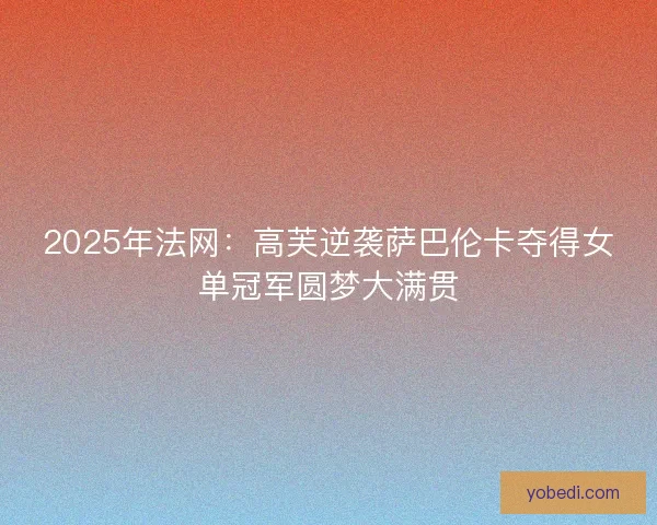 2025年法网：高芙逆袭萨巴伦卡夺得女单冠军圆梦大满贯